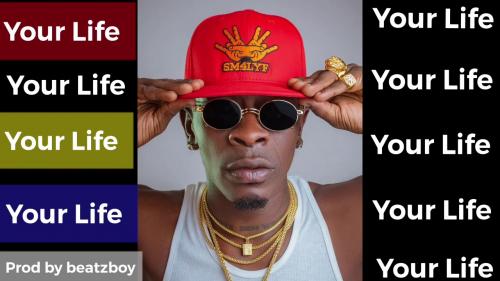 #Ghana: Music: Shatta Wale – Your Life (Prod. by Beatzboy)